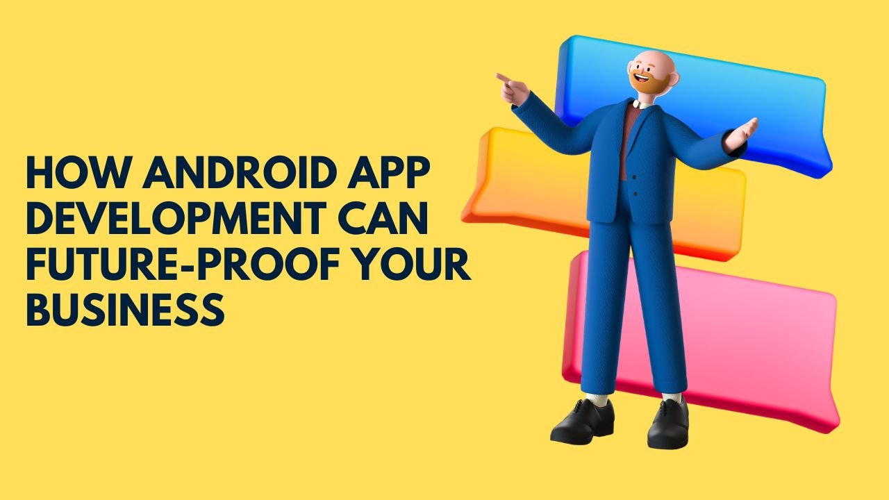 How Android App Development Can Future-Proof Your Business